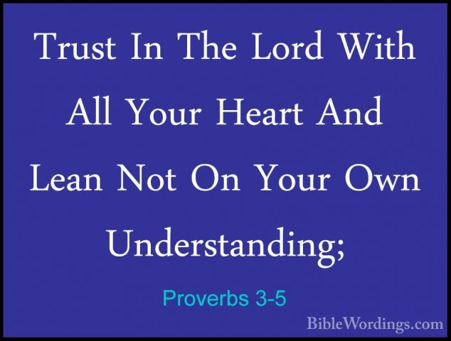 Proverbs 3-5 - Trust In The Lord With All Your Heart And Lean NotTrust In The Lord With All Your Heart And Lean Not On Your Own Understanding; 