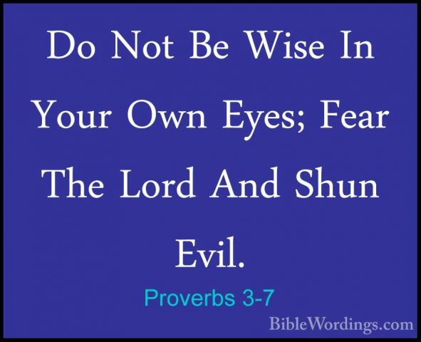 Proverbs 3-7 - Do Not Be Wise In Your Own Eyes; Fear The Lord AndDo Not Be Wise In Your Own Eyes; Fear The Lord And Shun Evil. 