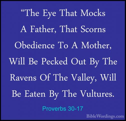 Proverbs 30-17 - "The Eye That Mocks A Father, That Scorns Obedie"The Eye That Mocks A Father, That Scorns Obedience To A Mother, Will Be Pecked Out By The Ravens Of The Valley, Will Be Eaten By The Vultures. 