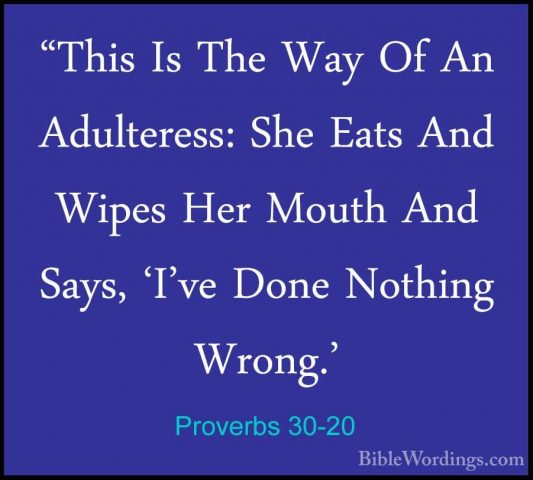 Proverbs 30-20 - "This Is The Way Of An Adulteress: She Eats And"This Is The Way Of An Adulteress: She Eats And Wipes Her Mouth And Says, 'I've Done Nothing Wrong.' 