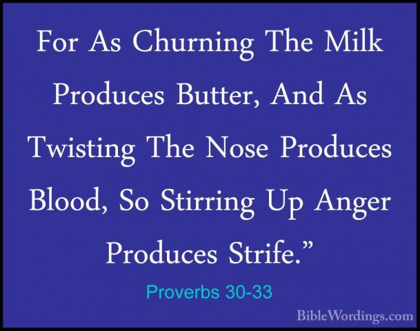 Proverbs 30-33 - For As Churning The Milk Produces Butter, And AsFor As Churning The Milk Produces Butter, And As Twisting The Nose Produces Blood, So Stirring Up Anger Produces Strife."