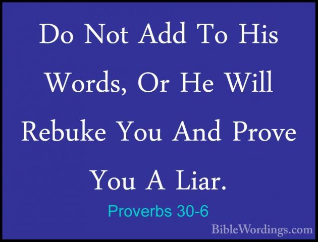 Proverbs 30-6 - Do Not Add To His Words, Or He Will Rebuke You AnDo Not Add To His Words, Or He Will Rebuke You And Prove You A Liar. 
