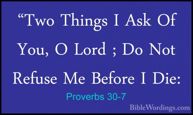 Proverbs 30-7 - "Two Things I Ask Of You, O Lord ; Do Not Refuse"Two Things I Ask Of You, O Lord ; Do Not Refuse Me Before I Die: 