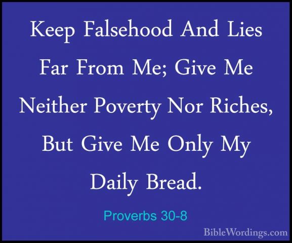 Proverbs 30-8 - Keep Falsehood And Lies Far From Me; Give Me NeitKeep Falsehood And Lies Far From Me; Give Me Neither Poverty Nor Riches, But Give Me Only My Daily Bread. 