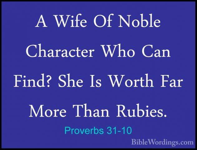 Proverbs 31-10 - A Wife Of Noble Character Who Can Find? She Is WA Wife Of Noble Character Who Can Find? She Is Worth Far More Than Rubies. 