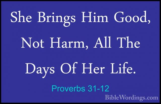 Proverbs 31-12 - She Brings Him Good, Not Harm, All The Days Of HShe Brings Him Good, Not Harm, All The Days Of Her Life. 