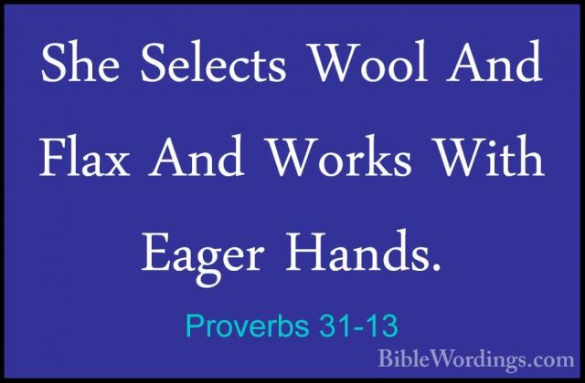 Proverbs 31-13 - She Selects Wool And Flax And Works With Eager HShe Selects Wool And Flax And Works With Eager Hands. 