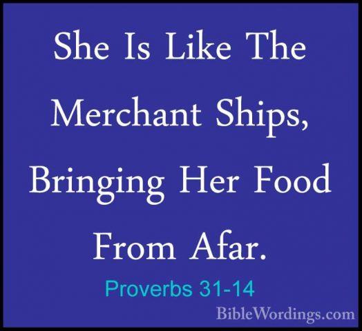 Proverbs 31-14 - She Is Like The Merchant Ships, Bringing Her FooShe Is Like The Merchant Ships, Bringing Her Food From Afar. 