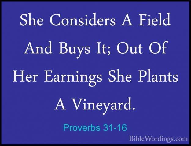 Proverbs 31-16 - She Considers A Field And Buys It; Out Of Her EaShe Considers A Field And Buys It; Out Of Her Earnings She Plants A Vineyard. 