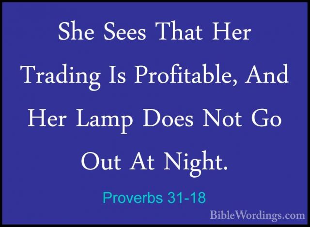 Proverbs 31-18 - She Sees That Her Trading Is Profitable, And HerShe Sees That Her Trading Is Profitable, And Her Lamp Does Not Go Out At Night. 