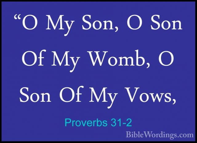 Proverbs 31-2 - "O My Son, O Son Of My Womb, O Son Of My Vows,"O My Son, O Son Of My Womb, O Son Of My Vows, 
