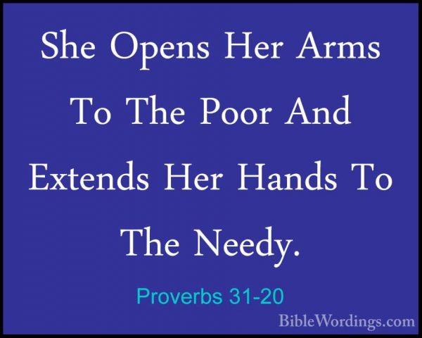 Proverbs 31-20 - She Opens Her Arms To The Poor And Extends Her HShe Opens Her Arms To The Poor And Extends Her Hands To The Needy. 