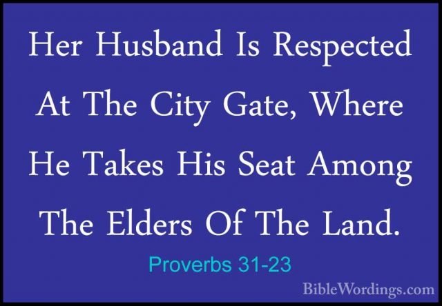 Proverbs 31-23 - Her Husband Is Respected At The City Gate, WhereHer Husband Is Respected At The City Gate, Where He Takes His Seat Among The Elders Of The Land. 