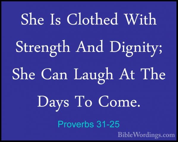 Proverbs 31-25 - She Is Clothed With Strength And Dignity; She CaShe Is Clothed With Strength And Dignity; She Can Laugh At The Days To Come. 