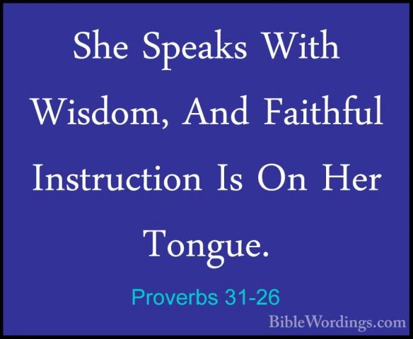 Proverbs 31-26 - She Speaks With Wisdom, And Faithful InstructionShe Speaks With Wisdom, And Faithful Instruction Is On Her Tongue. 