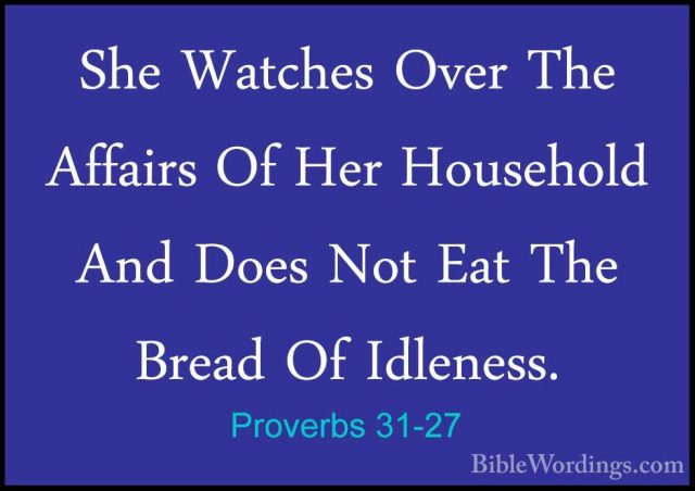 Proverbs 31-27 - She Watches Over The Affairs Of Her Household AnShe Watches Over The Affairs Of Her Household And Does Not Eat The Bread Of Idleness. 