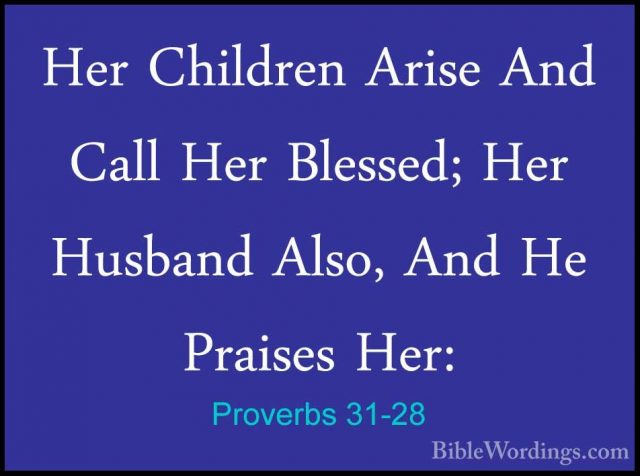 Proverbs 31-28 - Her Children Arise And Call Her Blessed; Her HusHer Children Arise And Call Her Blessed; Her Husband Also, And He Praises Her: 