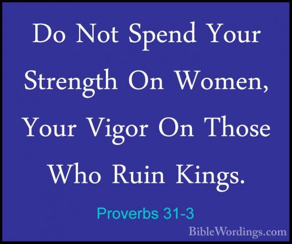 Proverbs 31-3 - Do Not Spend Your Strength On Women, Your Vigor ODo Not Spend Your Strength On Women, Your Vigor On Those Who Ruin Kings. 