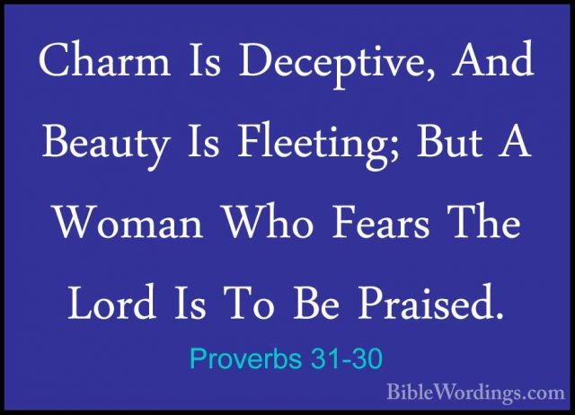 Proverbs 31-30 - Charm Is Deceptive, And Beauty Is Fleeting; ButCharm Is Deceptive, And Beauty Is Fleeting; But A Woman Who Fears The Lord Is To Be Praised. 