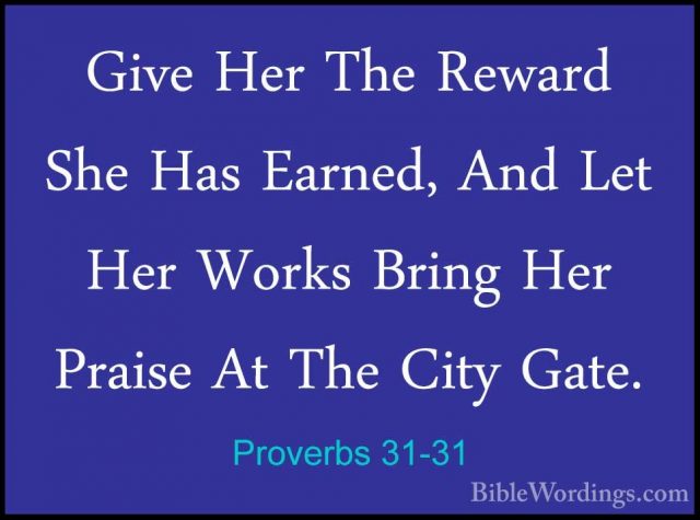 Proverbs 31-31 - Give Her The Reward She Has Earned, And Let HerGive Her The Reward She Has Earned, And Let Her Works Bring Her Praise At The City Gate.