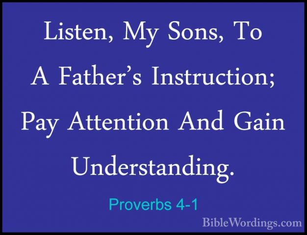 Proverbs 4-1 - Listen, My Sons, To A Father's Instruction; Pay AtListen, My Sons, To A Father's Instruction; Pay Attention And Gain Understanding. 