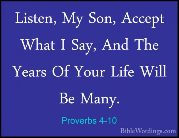 Proverbs 4-10 - Listen, My Son, Accept What I Say, And The YearsListen, My Son, Accept What I Say, And The Years Of Your Life Will Be Many. 