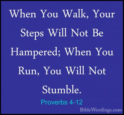 Proverbs 4-12 - When You Walk, Your Steps Will Not Be Hampered; WWhen You Walk, Your Steps Will Not Be Hampered; When You Run, You Will Not Stumble. 