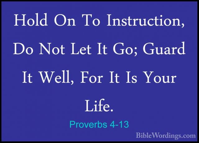 Proverbs 4-13 - Hold On To Instruction, Do Not Let It Go; Guard IHold On To Instruction, Do Not Let It Go; Guard It Well, For It Is Your Life. 