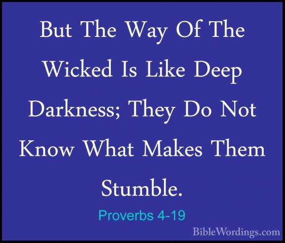 Proverbs 4-19 - But The Way Of The Wicked Is Like Deep Darkness;But The Way Of The Wicked Is Like Deep Darkness; They Do Not Know What Makes Them Stumble. 