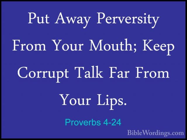 Proverbs 4-24 - Put Away Perversity From Your Mouth; Keep CorruptPut Away Perversity From Your Mouth; Keep Corrupt Talk Far From Your Lips. 