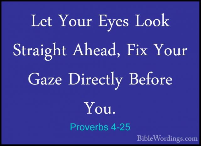 Proverbs 4-25 - Let Your Eyes Look Straight Ahead, Fix Your GazeLet Your Eyes Look Straight Ahead, Fix Your Gaze Directly Before You. 