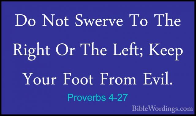 Proverbs 4-27 - Do Not Swerve To The Right Or The Left; Keep YourDo Not Swerve To The Right Or The Left; Keep Your Foot From Evil.