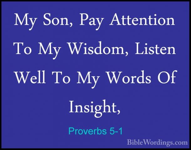 Proverbs 5-1 - My Son, Pay Attention To My Wisdom, Listen Well ToMy Son, Pay Attention To My Wisdom, Listen Well To My Words Of Insight, 