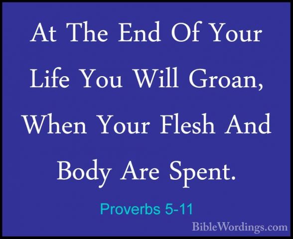 Proverbs 5-11 - At The End Of Your Life You Will Groan, When YourAt The End Of Your Life You Will Groan, When Your Flesh And Body Are Spent. 