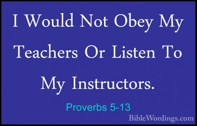 Proverbs 5-13 - I Would Not Obey My Teachers Or Listen To My InstI Would Not Obey My Teachers Or Listen To My Instructors. 