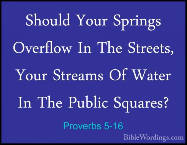 Proverbs 5-16 - Should Your Springs Overflow In The Streets, YourShould Your Springs Overflow In The Streets, Your Streams Of Water In The Public Squares? 