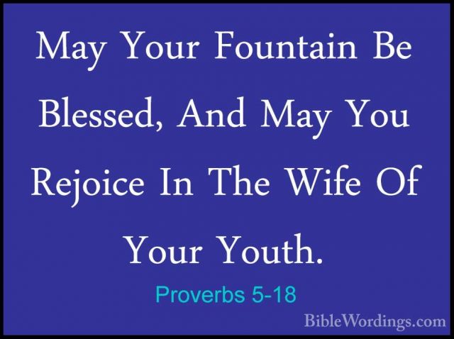 Proverbs 5-18 - May Your Fountain Be Blessed, And May You RejoiceMay Your Fountain Be Blessed, And May You Rejoice In The Wife Of Your Youth. 