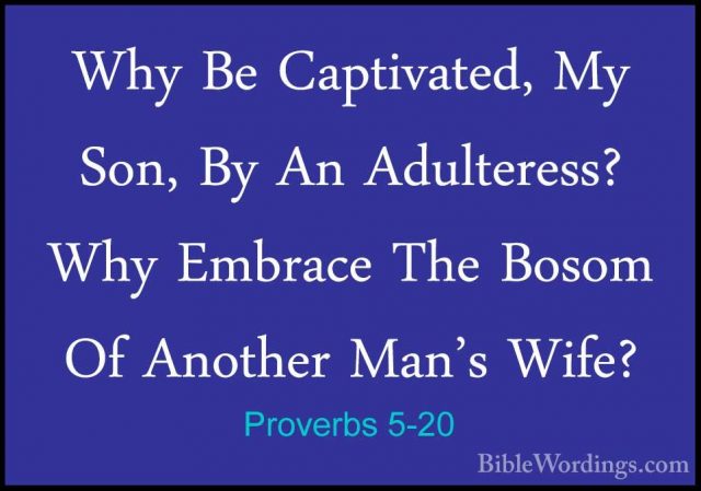 Proverbs 5-20 - Why Be Captivated, My Son, By An Adulteress? WhyWhy Be Captivated, My Son, By An Adulteress? Why Embrace The Bosom Of Another Man's Wife? 