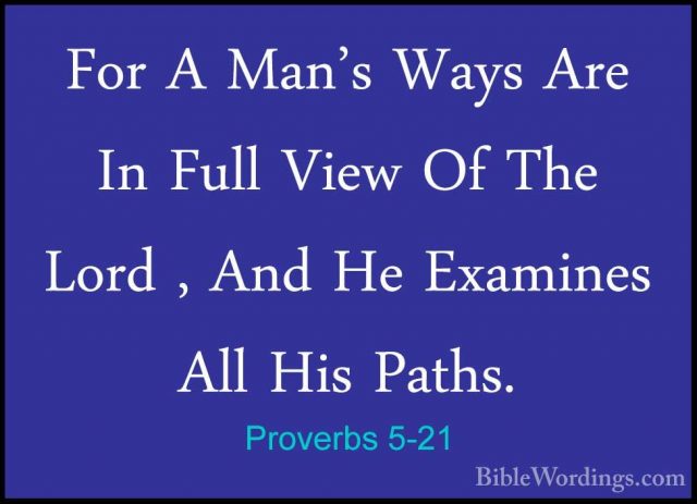 Proverbs 5-21 - For A Man's Ways Are In Full View Of The Lord , AFor A Man's Ways Are In Full View Of The Lord , And He Examines All His Paths. 