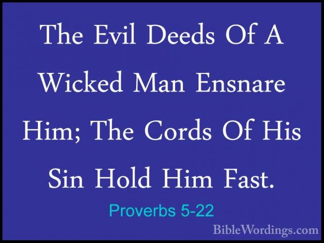 Proverbs 5-22 - The Evil Deeds Of A Wicked Man Ensnare Him; The CThe Evil Deeds Of A Wicked Man Ensnare Him; The Cords Of His Sin Hold Him Fast. 