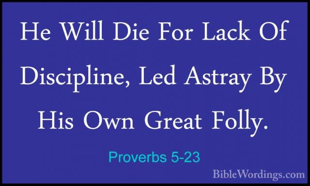 Proverbs 5-23 - He Will Die For Lack Of Discipline, Led Astray ByHe Will Die For Lack Of Discipline, Led Astray By His Own Great Folly.
