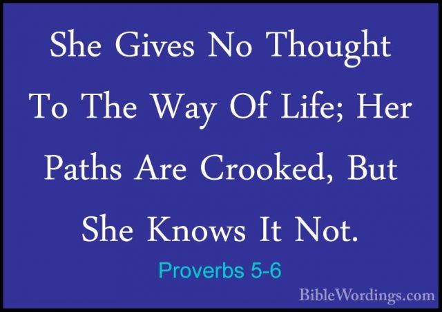 Proverbs 5-6 - She Gives No Thought To The Way Of Life; Her PathsShe Gives No Thought To The Way Of Life; Her Paths Are Crooked, But She Knows It Not. 