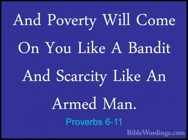 Proverbs 6-11 - And Poverty Will Come On You Like A Bandit And ScAnd Poverty Will Come On You Like A Bandit And Scarcity Like An Armed Man. 