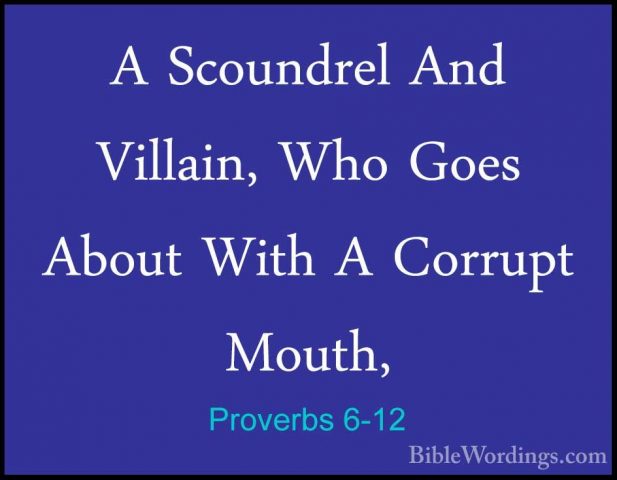 Proverbs 6-12 - A Scoundrel And Villain, Who Goes About With A CoA Scoundrel And Villain, Who Goes About With A Corrupt Mouth, 