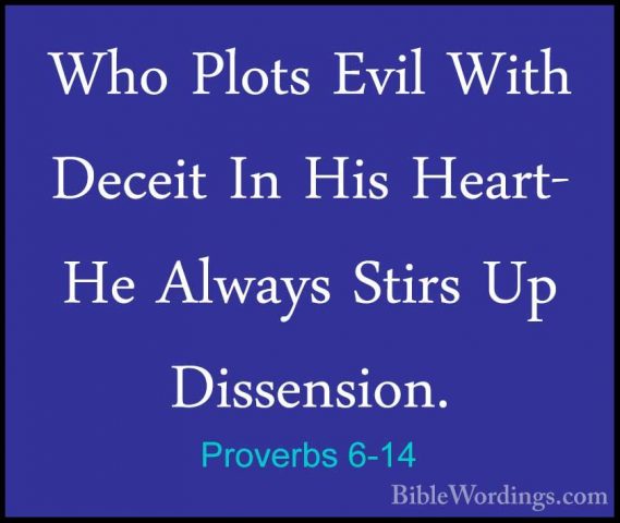 Proverbs 6-14 - Who Plots Evil With Deceit In His Heart- He AlwayWho Plots Evil With Deceit In His Heart- He Always Stirs Up Dissension. 