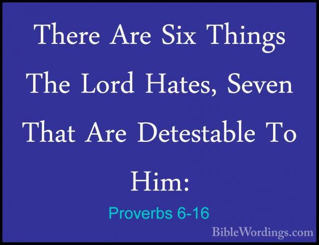 Proverbs 6-16 - There Are Six Things The Lord Hates, Seven That AThere Are Six Things The Lord Hates, Seven That Are Detestable To Him: 
