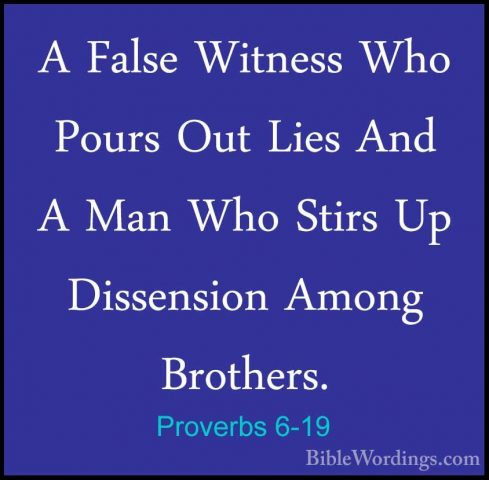 Proverbs 6-19 - A False Witness Who Pours Out Lies And A Man WhoA False Witness Who Pours Out Lies And A Man Who Stirs Up Dissension Among Brothers. 