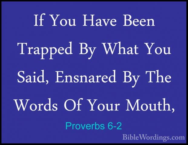 Proverbs 6-2 - If You Have Been Trapped By What You Said, EnsnareIf You Have Been Trapped By What You Said, Ensnared By The Words Of Your Mouth, 