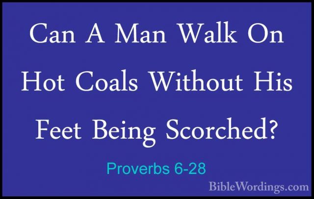 Proverbs 6-28 - Can A Man Walk On Hot Coals Without His Feet BeinCan A Man Walk On Hot Coals Without His Feet Being Scorched? 