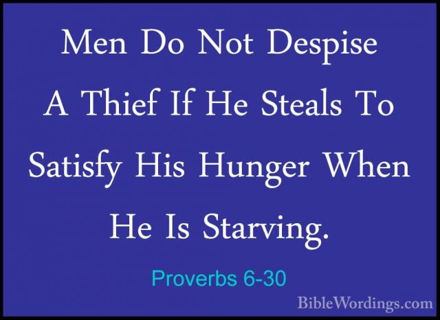 Proverbs 6-30 - Men Do Not Despise A Thief If He Steals To SatisfMen Do Not Despise A Thief If He Steals To Satisfy His Hunger When He Is Starving. 